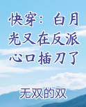 快穿:白月光又在反派心口插刀了合集免费下载