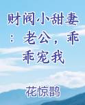 财阀小甜妻：老公，乖乖宠我最新章节全文免费阅读