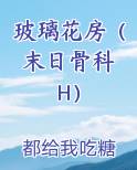 玻璃花房（末日骨科 H）