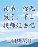 徒弟，你无敌了，下山找师姐去吧