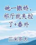 她一撒娇，祁厅就失控了+番外在线阅读无弹窗