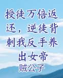 授徒万倍返还，逆徒背刺我反手养出女帝