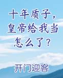 十年质子，皇帝给我当怎么了？全文免费阅读