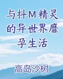 与抖Ｍ精灵的异世界靡孕生活