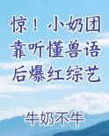 惊！小奶团靠听懂兽语后爆红综艺在线阅读