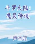 斗罗大陆：魔灵传说最新章节免费阅读